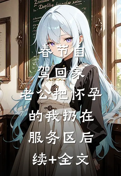 春节自驾回家，老公把怀孕的我扔在服务区后续+全文