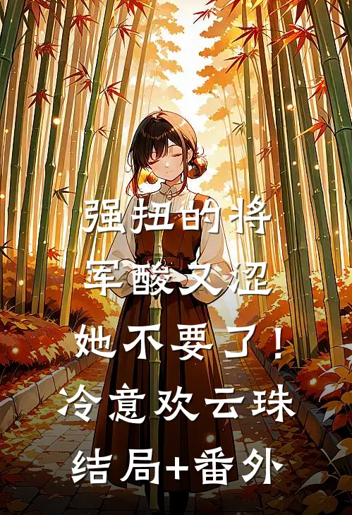 强扭的将军酸又涩，她不要了！冷意欢云珠结局+番外