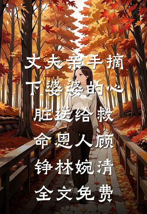 丈夫亲手摘下婆婆的心脏送给救命恩人顾铮林婉清全文免费