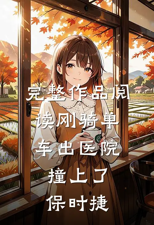 完整作品阅读刚骑单车出医院，撞上了保时捷