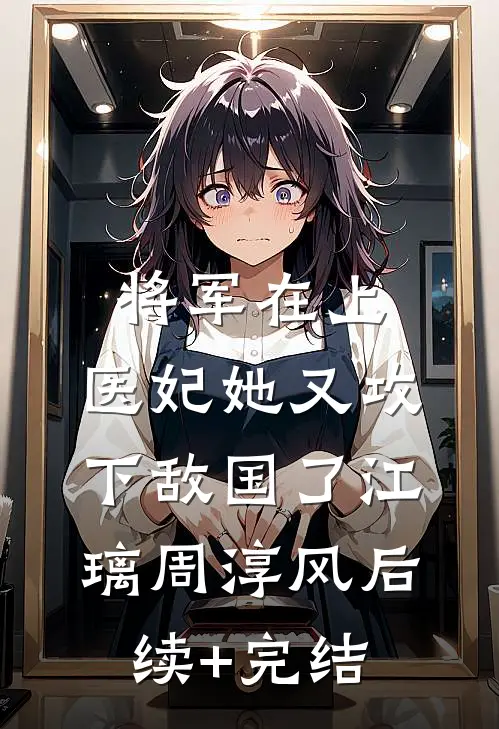 将军在上，医妃她又攻下敌国了江璃周淳风后续+完结
