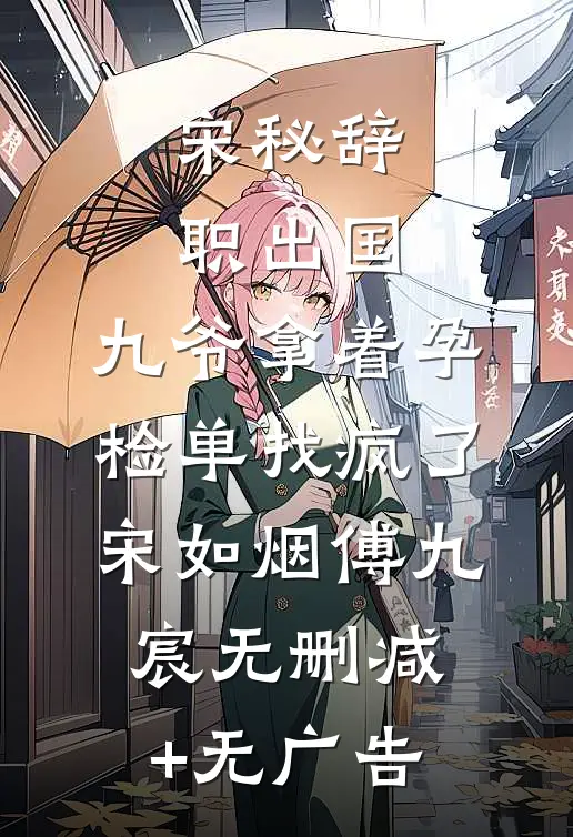 宋秘辞职出国，九爷拿着孕检单找疯了宋如烟傅九宸无删减+无广告