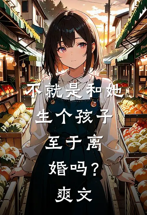 不就是和她生个孩子，至于离婚吗？爽文