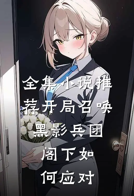 全集小说推荐开局召唤黑影兵团，阁下如何应对