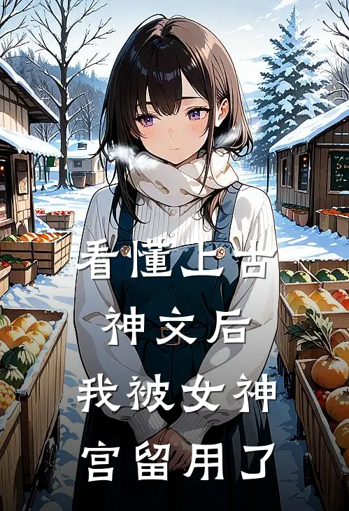 看懂上古神文后，我被女神宫留用了