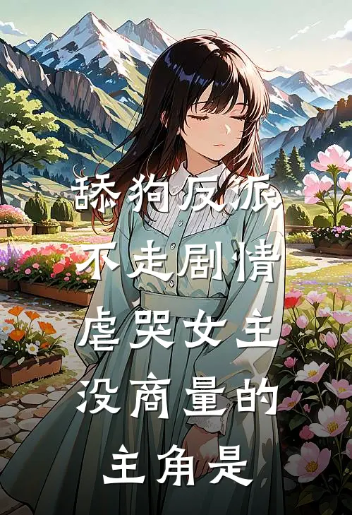 舔狗反派不走剧情，虐哭女主没商量的主角是
