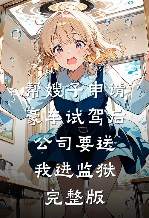 帮嫂子申请豪车试驾后，公司要送我进监狱完整版
