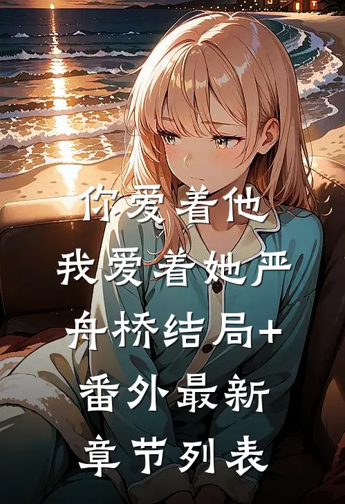 你爱着他，我爱着她严舟桥结局+番外最新章节列表