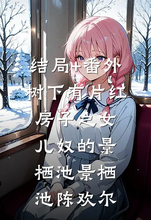 结局+番外树下有片红房子之女儿奴的景栖池景栖池陈欢尔