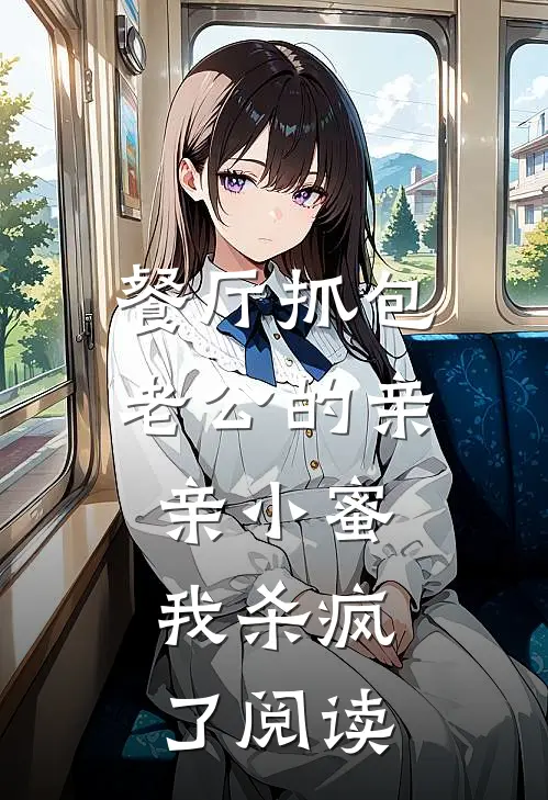 餐厅抓包老公的亲亲小蜜，我杀疯了阅读