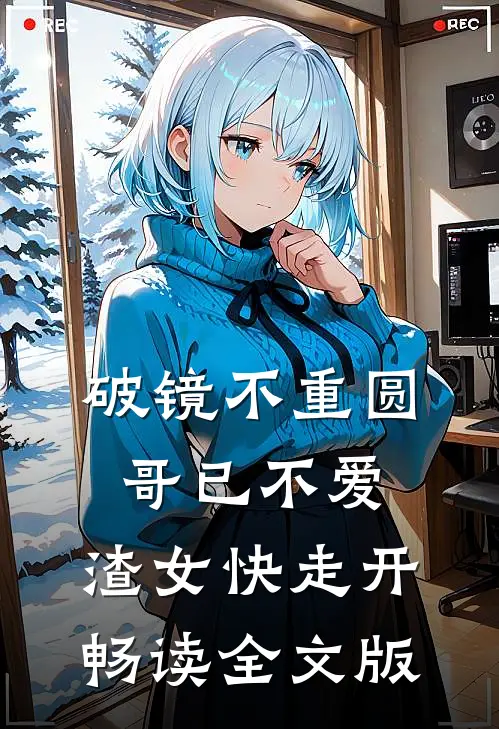 破镜不重圆：哥已不爱，渣女快走开畅读全文版