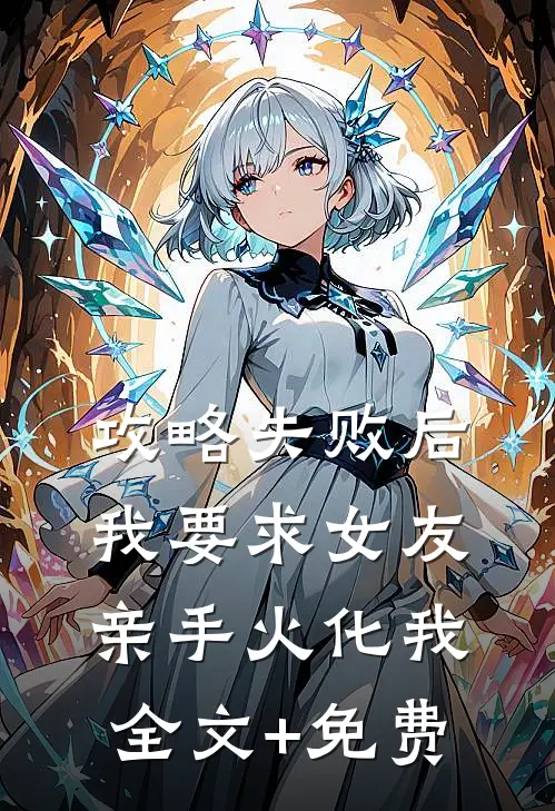 攻略失败后，我要求女友亲手火化我全文+免费