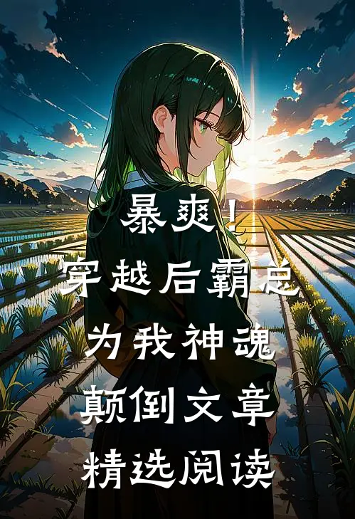暴爽！穿越后霸总为我神魂颠倒文章精选阅读