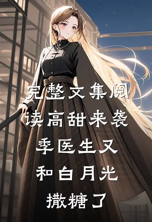 完整文集阅读高甜来袭：季医生又和白月光撒糖了