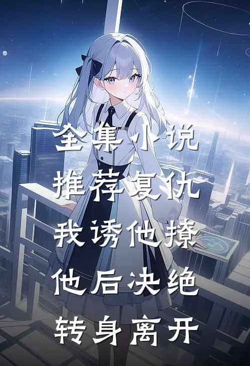 全集小说推荐复仇：我诱他撩他后决绝转身离开