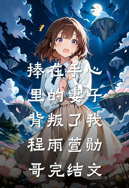 捧在手心里的妻子，背叛了我程雨萱勋哥完结文