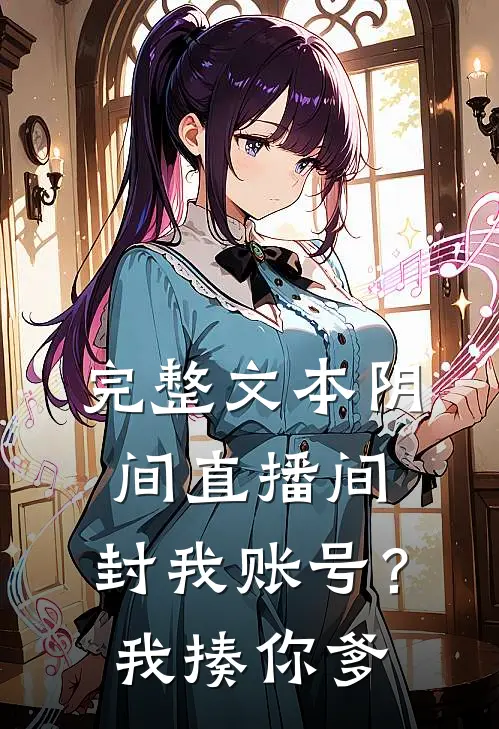 完整文本阴间直播间：封我账号？我揍你爹