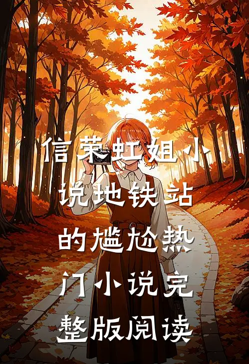 信荣虹姐小说地铁站的尴尬热门小说完整版阅读