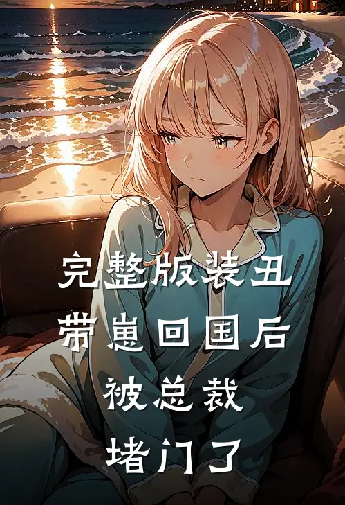 完整版装丑带崽回国后，被总裁堵门了