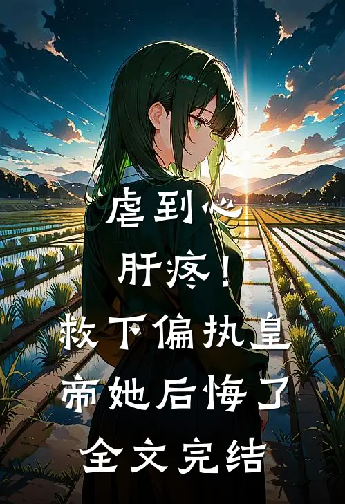 虐到心肝疼！救下偏执皇帝她后悔了全文完结