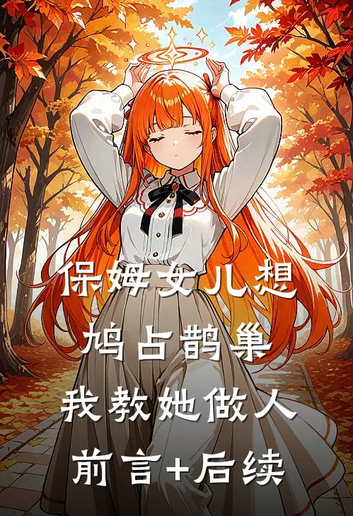 保姆女儿想鸠占鹊巢，我教她做人前言+后续