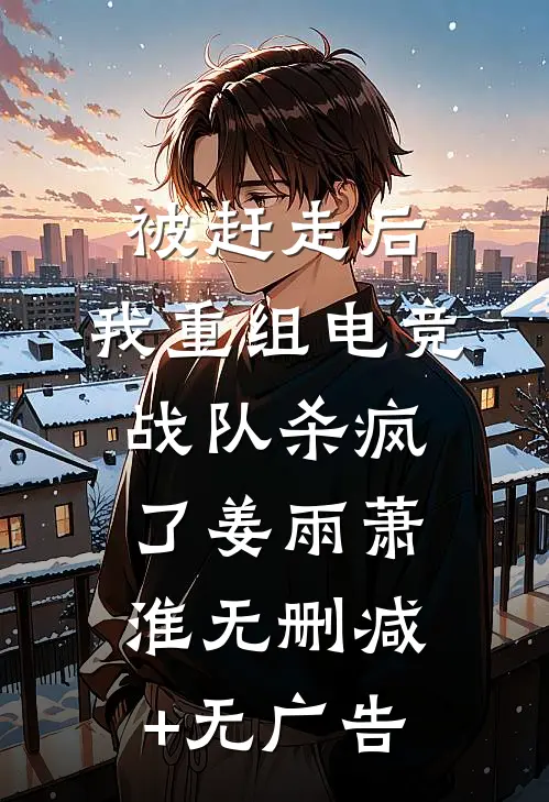 被赶走后，我重组电竞战队杀疯了姜雨萧淮无删减+无广告
