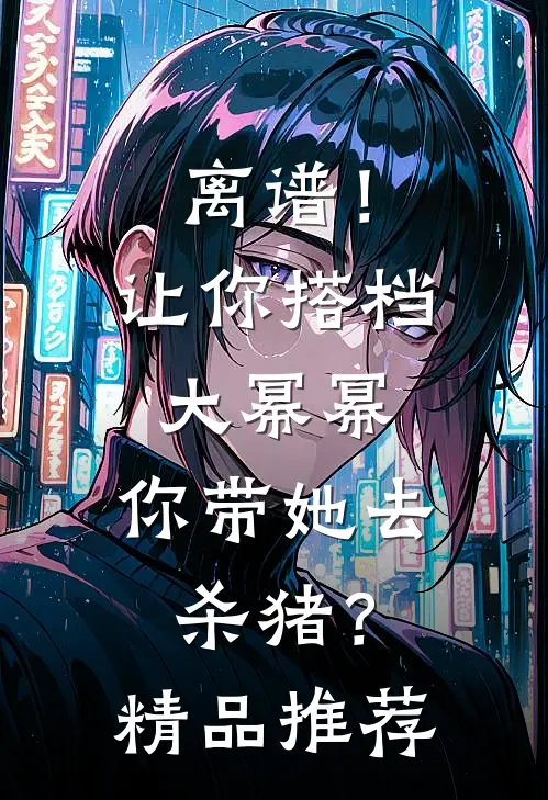 离谱！让你搭档大幂幂，你带她去杀猪？精品推荐