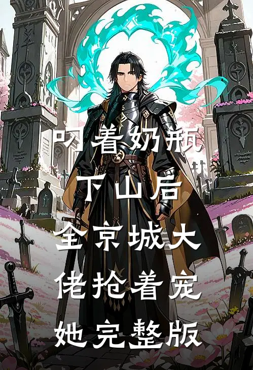 叼着奶瓶下山后，全京城大佬抢着宠她完整版