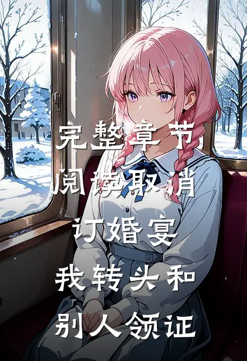 完整章节阅读取消订婚宴，我转头和别人领证