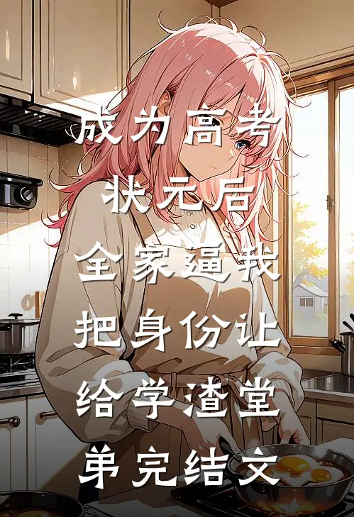 成为高考状元后，全家逼我把身份让给学渣堂弟完结文