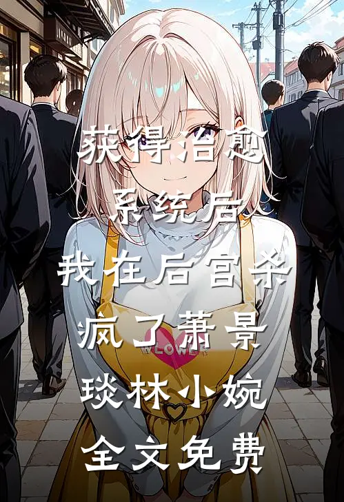 获得治愈系统后，我在后宫杀疯了萧景琰林小婉全文免费