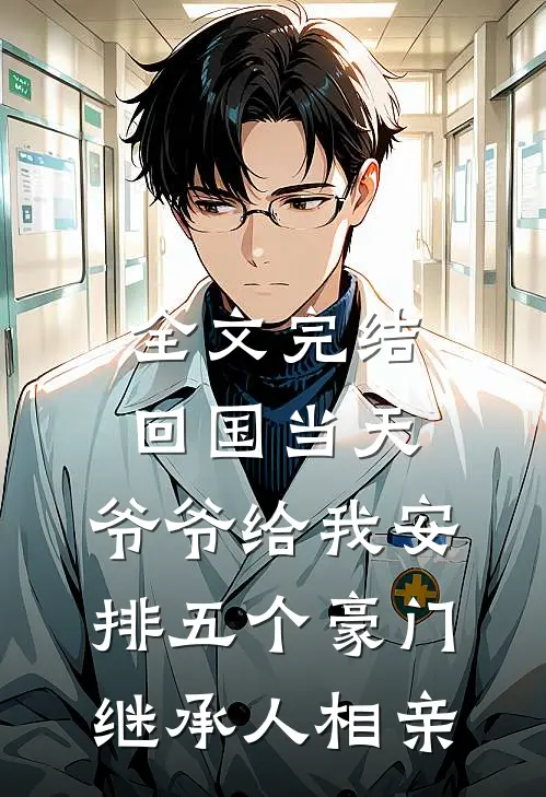 全文完结回国当天，爷爷给我安排五个豪门继承人相亲