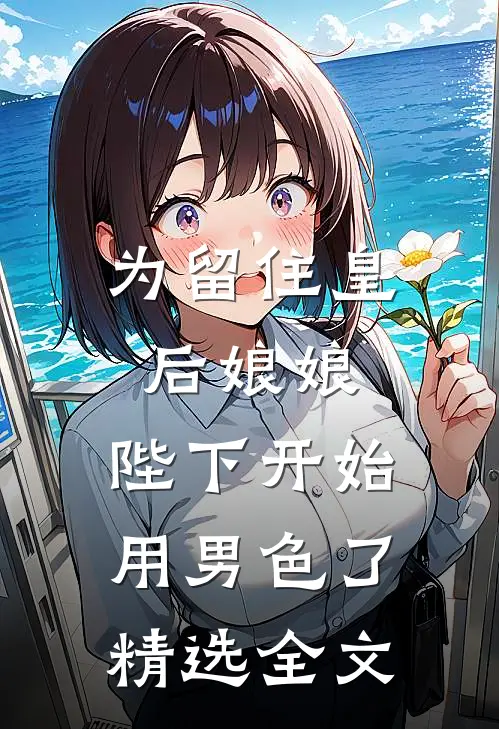 为留住皇后娘娘，陛下开始用男色了精选全文