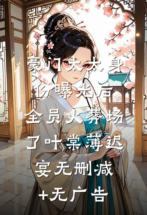 豪门太太身份曝光后，全员火葬场了叶棠薄迟宴无删减+无广告