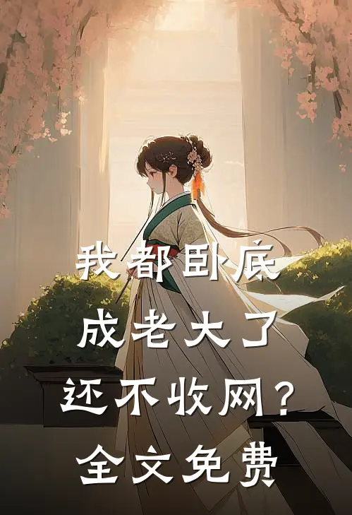 我都卧底成老大了，还不收网？全文免费