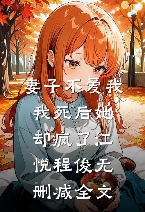 妻子不爱我，我死后她却疯了江悦程俊无删减全文