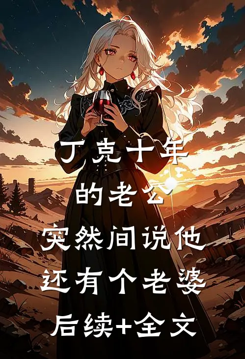 丁克十年的老公，突然间说他还有个老婆后续+全文