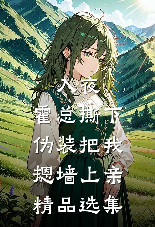 入夜，霍总撕下伪装把我摁墙上亲精品选集