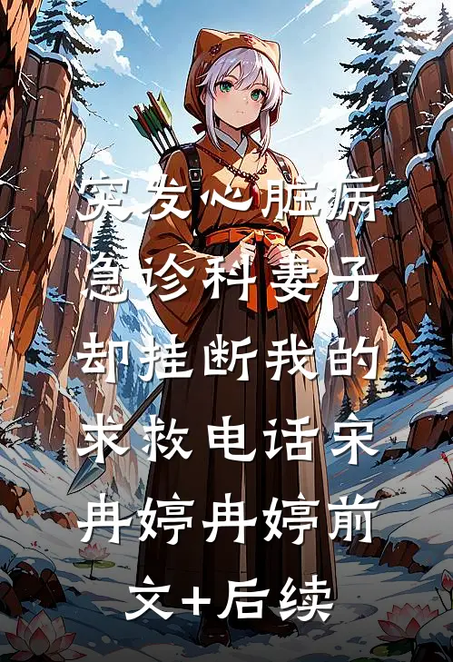 突发心脏病，急诊科妻子却挂断我的求救电话宋冉婷冉婷前文+后续