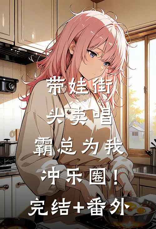 带娃街头卖唱，霸总为我冲乐圈！完结+番外