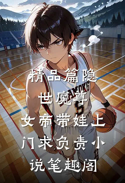 精品篇隐世魔尊,女帝带娃上门求负责 小说 笔趣阁