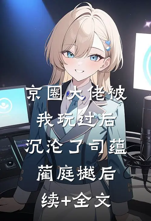 京圈大佬被我玩过后，沉沦了司蕴蔺庭樾后续+全文