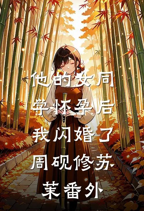 他的女同学怀孕后，我闪婚了周砚修苏茉 番外