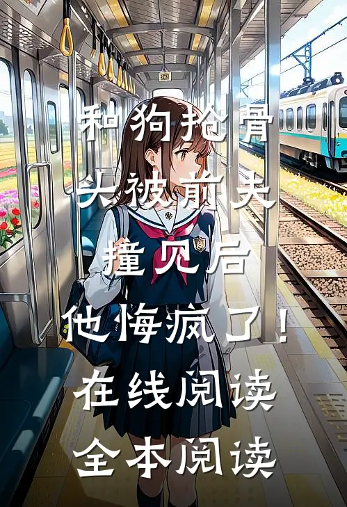 和狗抢骨头被前夫撞见后，他悔疯了！在线阅读全本阅读