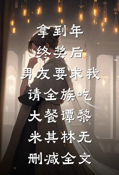 拿到年终奖后，男友要求我请全族吃大餐谭黎米其林无删减全文