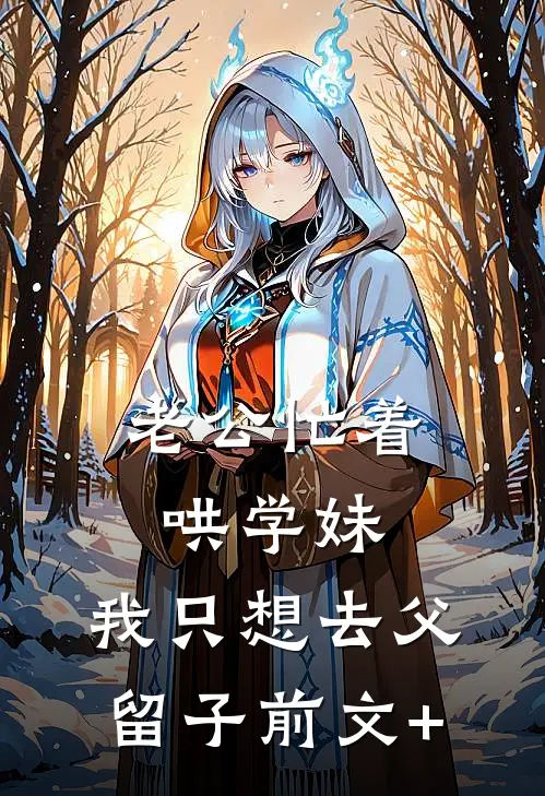 老公忙着哄学妹，我只想去父留子前文+