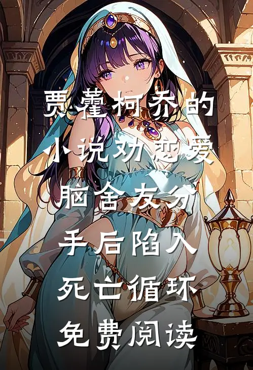 贾藿柯乔的小说劝恋爱脑舍友分手后陷入死亡循环免费阅读