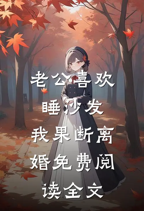 老公喜欢睡沙发，我果断离婚免费阅读全文