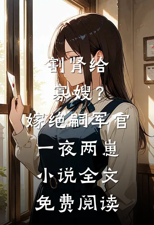 割肾给寡嫂？嫁绝嗣军官一夜两崽小说全文免费阅读