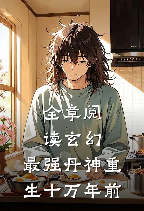 全章阅读玄幻：最强丹神重生十万年前